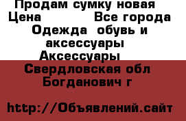 Продам сумку новая › Цена ­ 3 000 - Все города Одежда, обувь и аксессуары » Аксессуары   . Свердловская обл.,Богданович г.